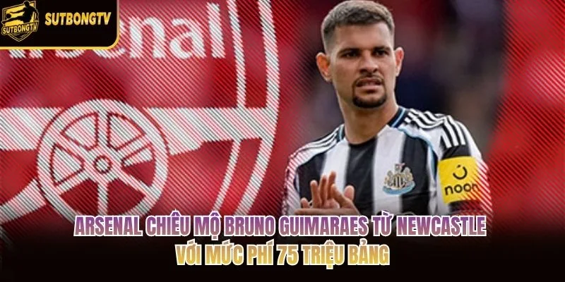 Arsenal chiêu mộ Bruno Guimaraes từ Newcastle với mức phí 75 triệu bảng