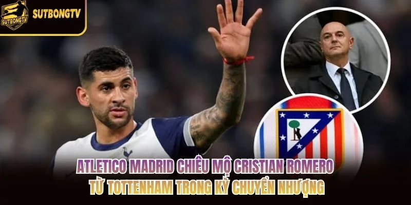Atletico Madrid chiêu mộ Cristian Romero từ Tottenham trong kỳ chuyển nhượng