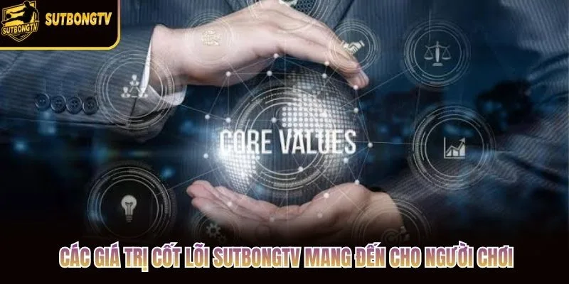 Các giá trị cốt lõi SutbongTV mang đến cho người chơi Các giá trị cốt lõi SutbongTV mang đến cho người chơi