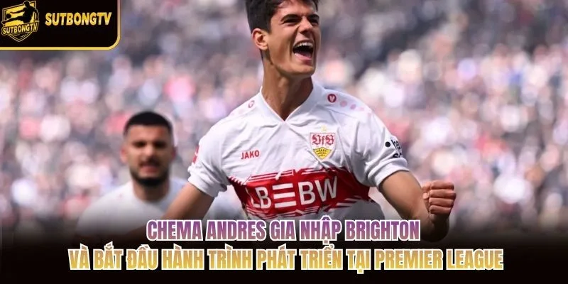 Chema Andres gia nhập Brighton và bắt đầu hành trình phát triển tại Premier League Chema Andres gia nhập Brighton và bắt đầu hành trình phát triển tại Premier League