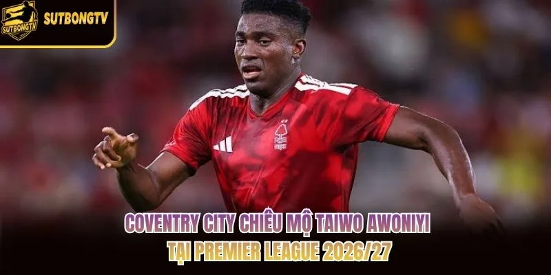 Coventry City chiêu mộ Taiwo Awoniyi tại Premier League 2026/27