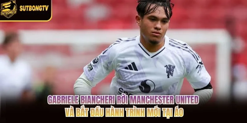 Gabriele Biancheri rời Manchester United và bắt đầu hành trình mới tại Áo