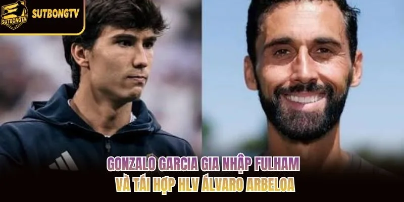 Gonzalo Garcia gia nhập Fulham và tái hợp HLV Álvaro Arbeloa Gonzalo Garcia gia nhập Fulham và tái hợp HLV Álvaro Arbeloa