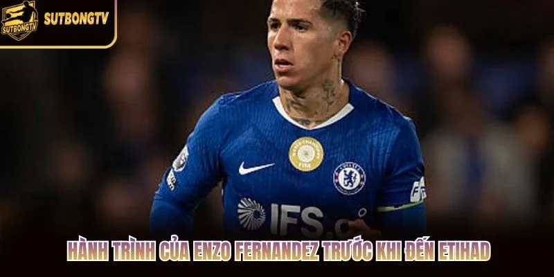 Hành trình của Enzo Fernandez trước khi đến Etihad