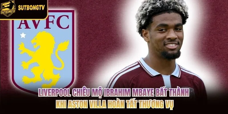 Liverpool chiêu mộ Ibrahim Mbaye bất thành khi Aston Villa hoàn tất thương vụ