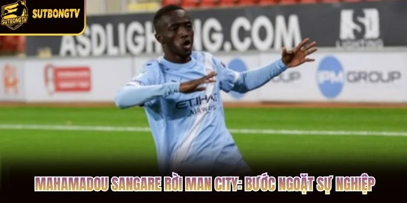Mahamadou Sangare Rời Man City: Bước Ngoặt Sự Nghiệp