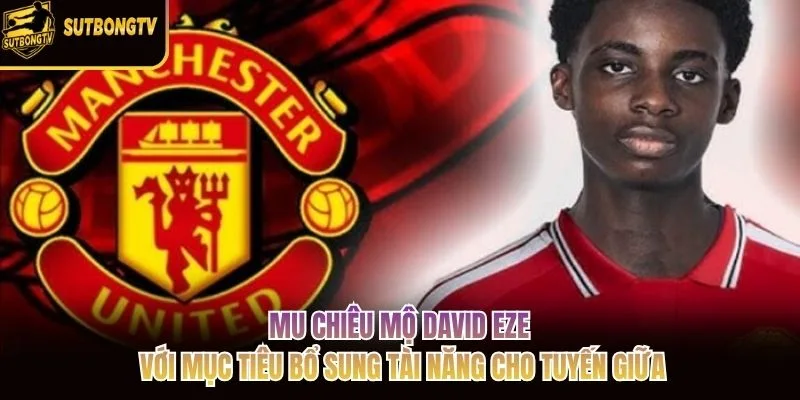 MU chiêu mộ David Eze với mục tiêu bổ sung tài năng cho tuyến giữa