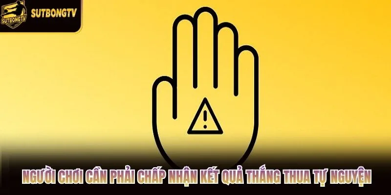 Người chơi cần phải chấp nhận kết quả thắng thua tự nguyện Người chơi cần phải chấp nhận kết quả thắng thua tự nguyện