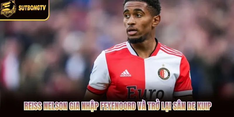 Reiss Nelson gia nhập Feyenoord và trở lại sân De Kuip