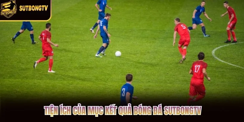 Tiện ích của mục kết quả bóng đá SutbongTV