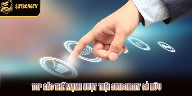 Top các thế mạnh vượt trội SutbongTV sở hữu Top các thế mạnh vượt trội SutbongTV sở hữu